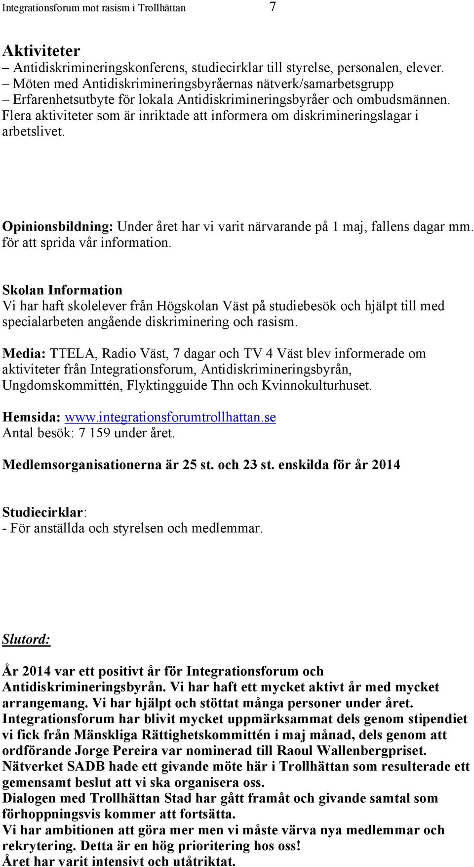 Flera aktiviteter som är inriktade att informera om diskrimineringslagar i arbetslivet. Opinionsbildning: Under året har vi varit närvarande på 1 maj, fallens dagar mm. för att sprida vår information.