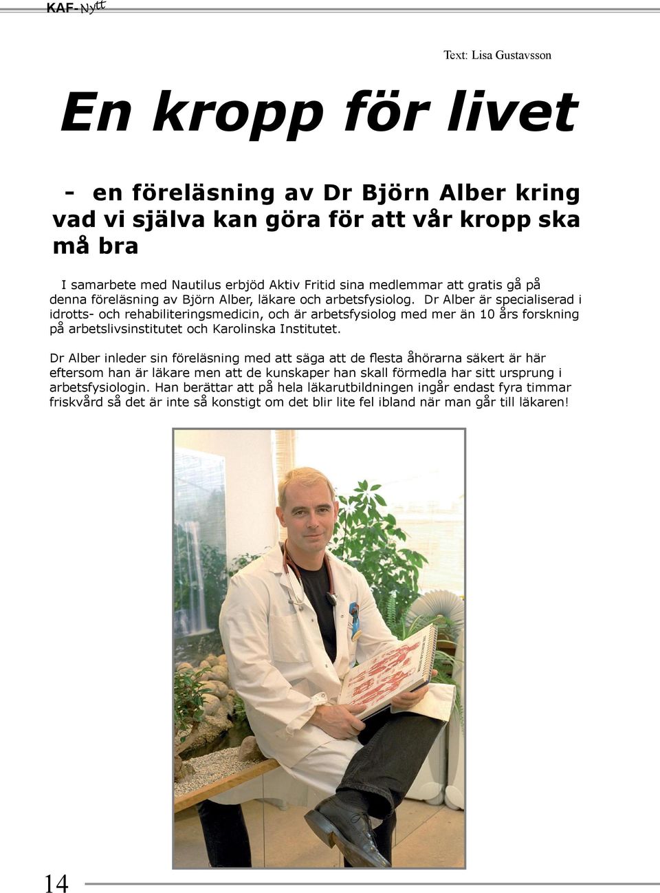 Dr Alber är specialiserad i idrotts- och rehabiliteringsmedicin, och är arbetsfysiolog med mer än 10 års forskning på arbetslivsinstitutet och Karolinska Institutet.