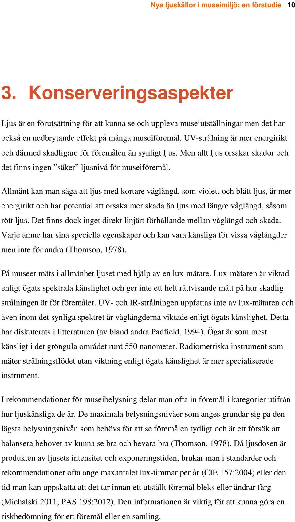 UV-strålning är mer energirikt och därmed skadligare för föremålen än synligt ljus. Men allt ljus orsakar skador och det finns ingen säker ljusnivå för museiföremål.