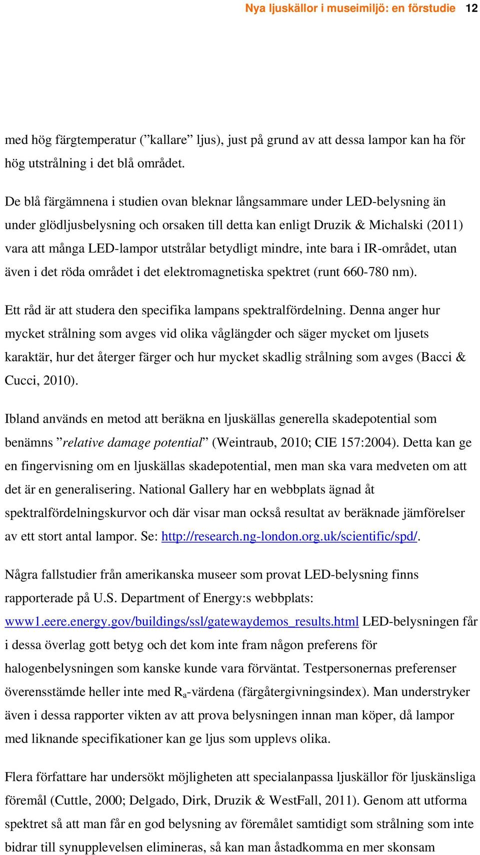 betydligt mindre, inte bara i IR-området, utan även i det röda området i det elektromagnetiska spektret (runt 660-780 nm). Ett råd är att studera den specifika lampans spektralfördelning.