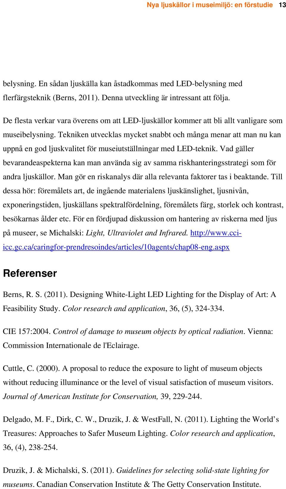 Tekniken utvecklas mycket snabbt och många menar att man nu kan uppnå en god ljuskvalitet för museiutställningar med LED-teknik.