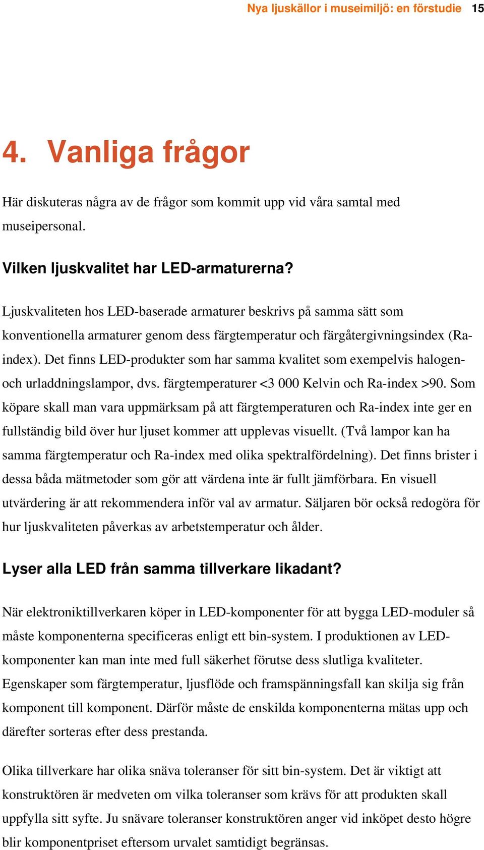 Det finns LED-produkter som har samma kvalitet som exempelvis halogenoch urladdningslampor, dvs. färgtemperaturer <3 000 Kelvin och Ra-index >90.