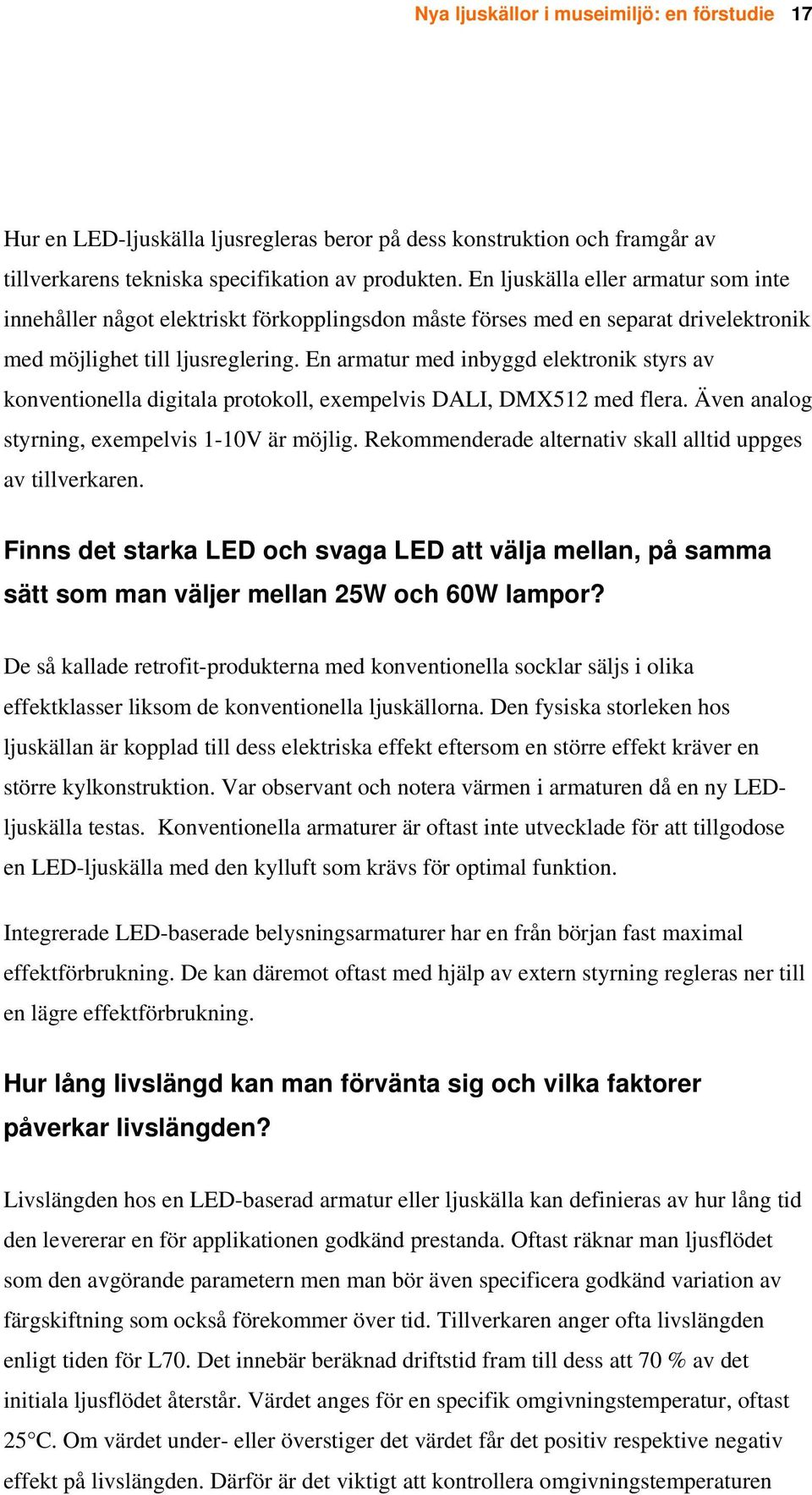 En armatur med inbyggd elektronik styrs av konventionella digitala protokoll, exempelvis DALI, DMX512 med flera. Även analog styrning, exempelvis 1-10V är möjlig.