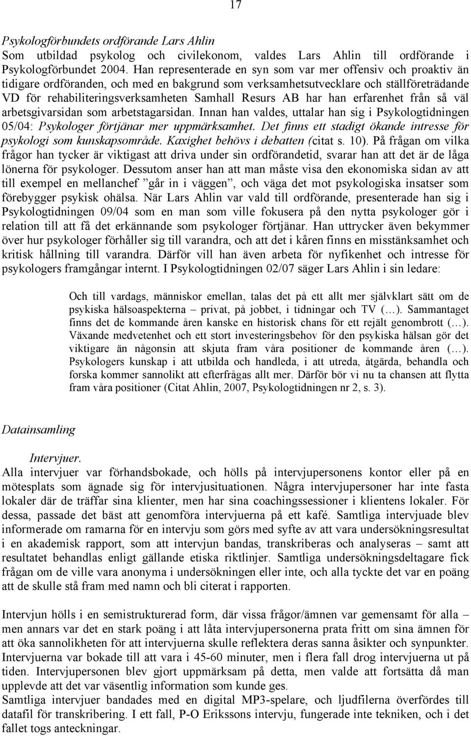 Resurs AB har han erfarenhet från så väl arbetsgivarsidan som arbetstagarsidan. Innan han valdes, uttalar han sig i Psykologtidningen 05/04: Psykologer förtjänar mer uppmärksamhet.