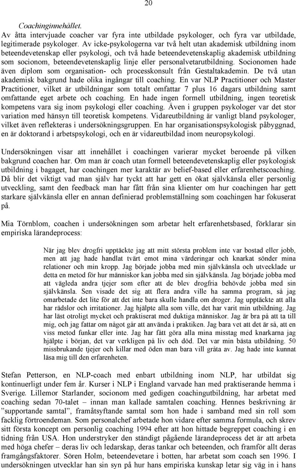 eller personalvetarutbildning. Socionomen hade även diplom som organisation- och processkonsult från Gestaltakademin. De två utan akademisk bakgrund hade olika ingångar till coaching.