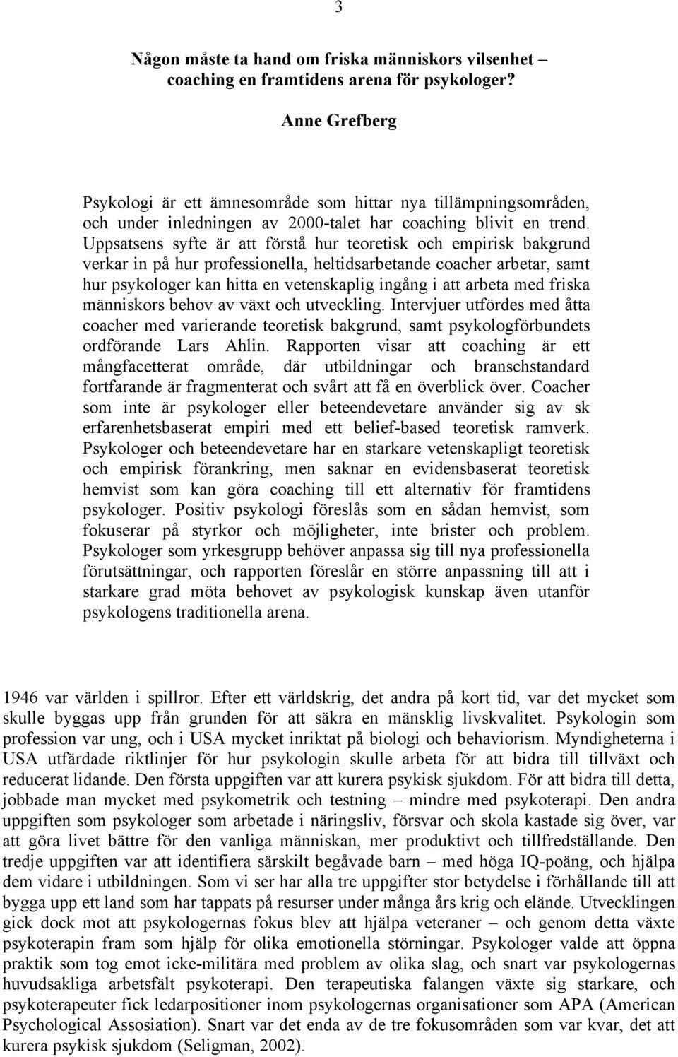 Uppsatsens syfte är att förstå hur teoretisk och empirisk bakgrund verkar in på hur professionella, heltidsarbetande coacher arbetar, samt hur psykologer kan hitta en vetenskaplig ingång i att arbeta