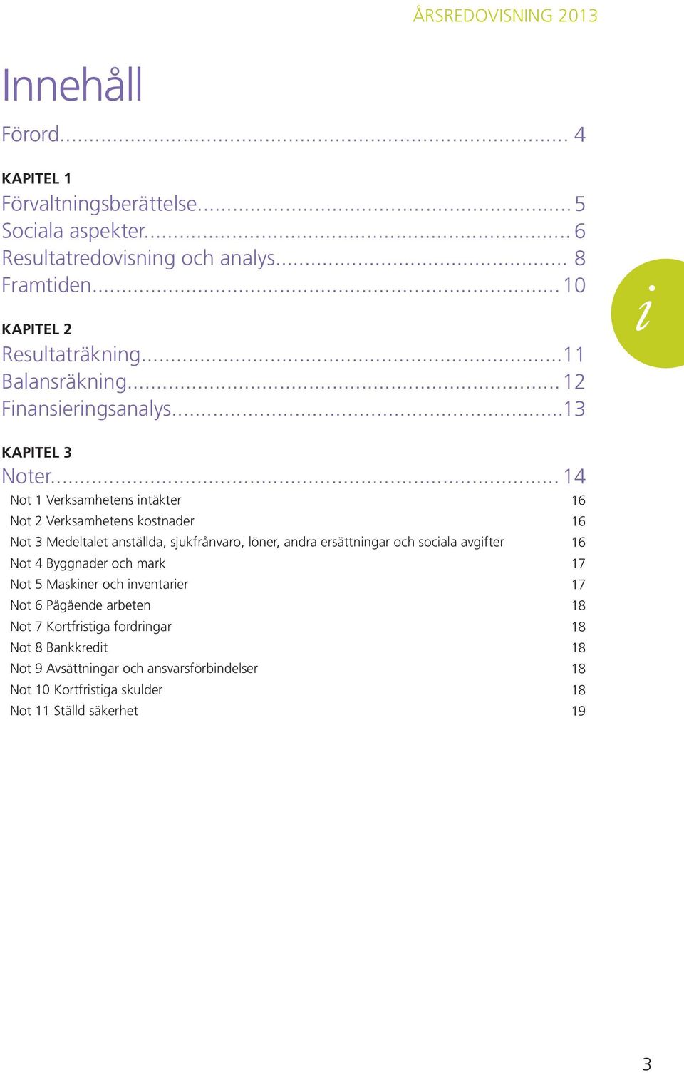 .. Not 1 Verksamhetens intäkter Not 2 Verksamhetens kostnader Not 3 Medeltalet anställda, sjukfrånvaro, löner, andra ersättningar och sociala avgifter Not 4