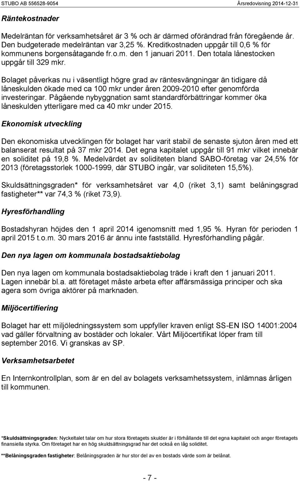 Bolaget påverkas nu i väsentligt högre grad av räntesvängningar än tidigare då låneskulden ökade med ca 100 mkr under åren 2009-2010 efter genomförda investeringar.