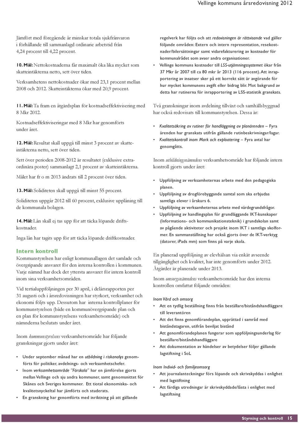 Skatteintäkterna ökar med 20,9 procent. 11. Mål: Ta fram en åtgärdsplan för kostnadseffektivisering med 8 Mkr. Kostnadseffektiviseringar med 8 Mkr har genomförts under året. 12.