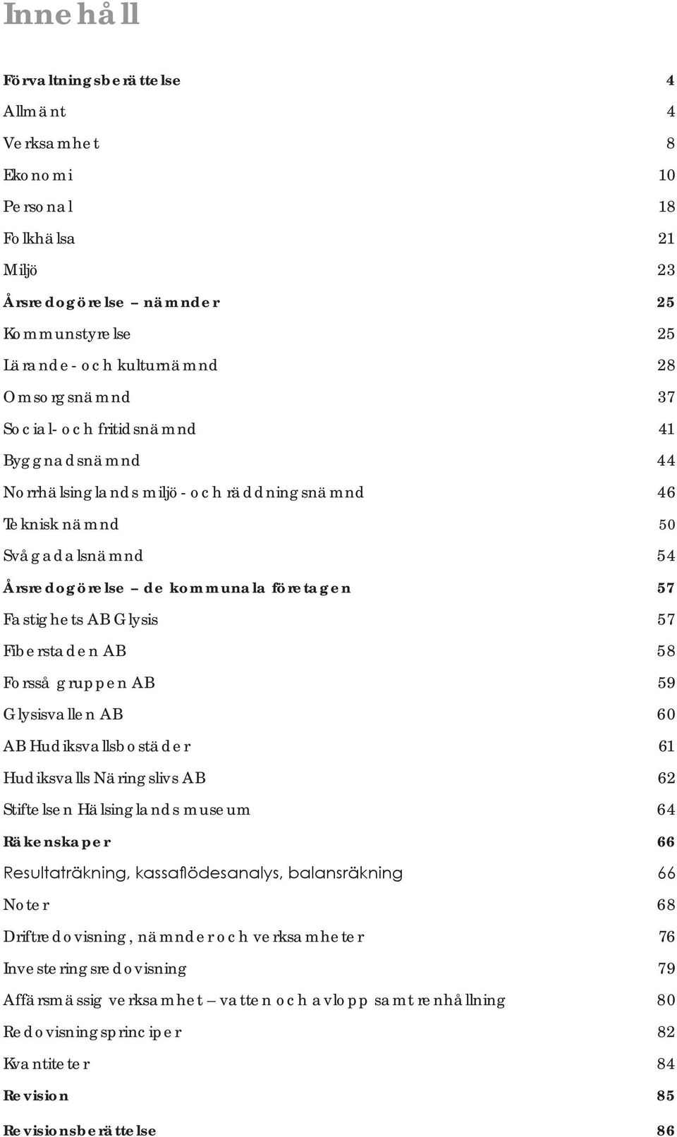 58 Forsså gruppen AB 59 Glysisvallen AB 60 AB Hudiksvallsbostäder 61 Hudiksvalls Näringslivs AB 62 Stiftelsen Hälsinglands museum 64 Räkenskaper 66 Resultaträkning, kassaflödesanalys, balansräkning