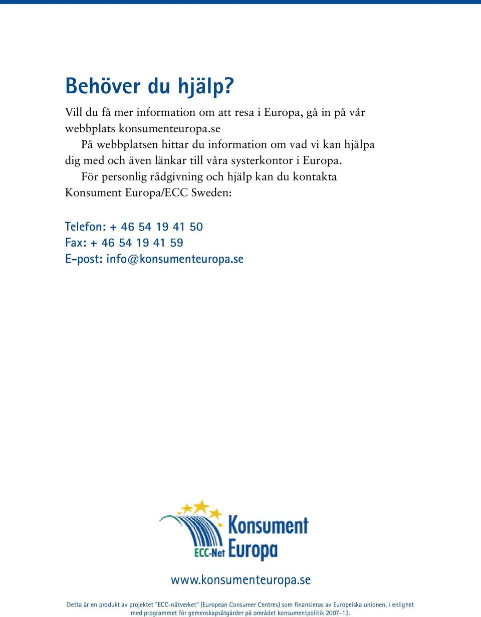 För personlig rådgivning och hjälp kan du kontakta Konsument Europa/ECC Sweden: Telefon: + 46 54 19 41 50 Fax: + 46 54 19 41 59 E-post: