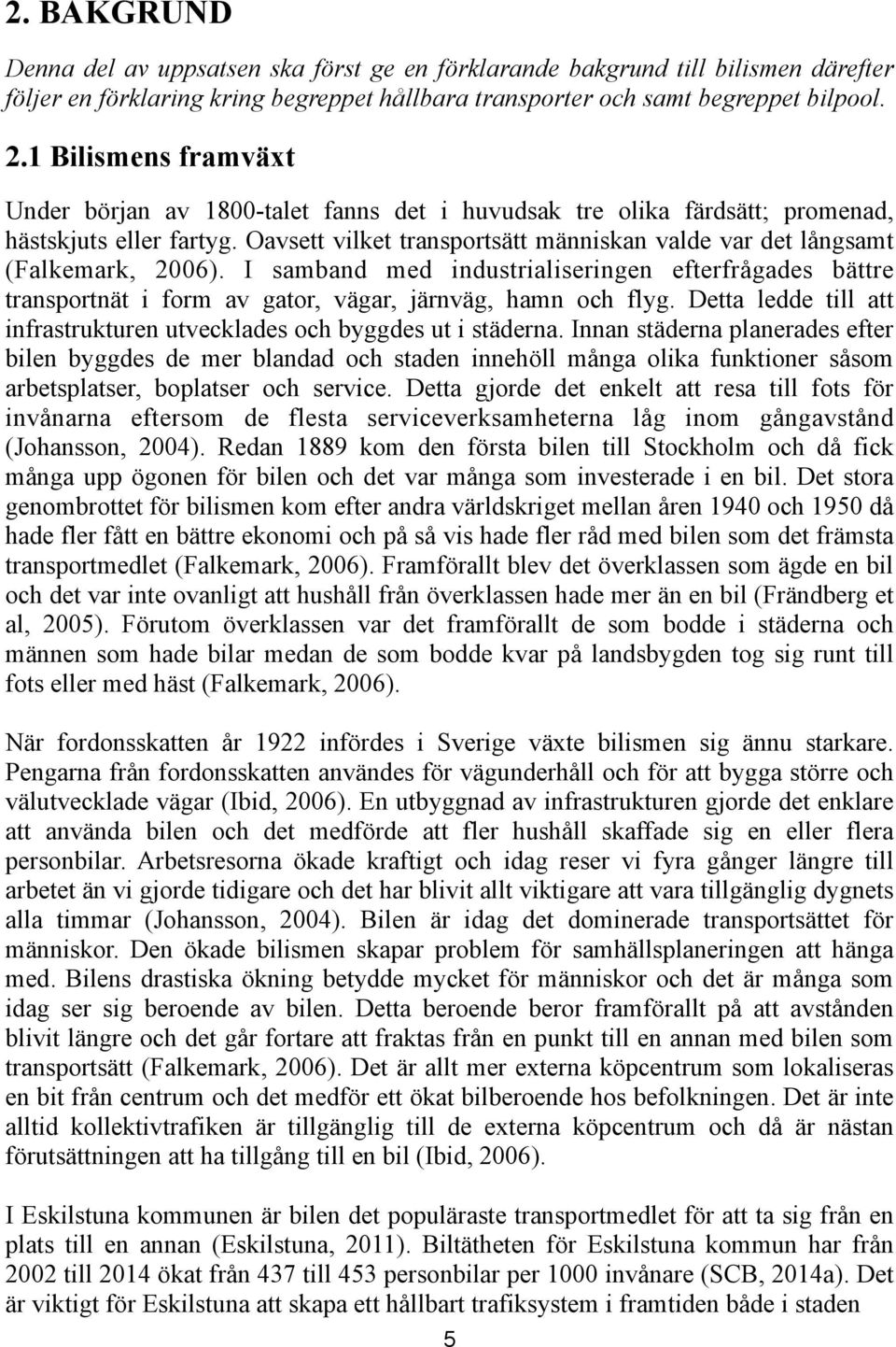 Oavsett vilket transportsätt människan valde var det långsamt (Falkemark, 2006). I samband med industrialiseringen efterfrågades bättre transportnät i form av gator, vägar, järnväg, hamn och flyg.