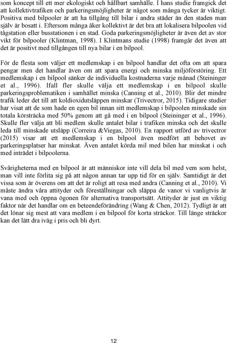 Eftersom många åker kollektivt är det bra att lokalisera bilpoolen vid tågstation eller busstationen i en stad. Goda parkeringsmöjligheter är även det av stor vikt för bilpooler (Klintman, 1998).