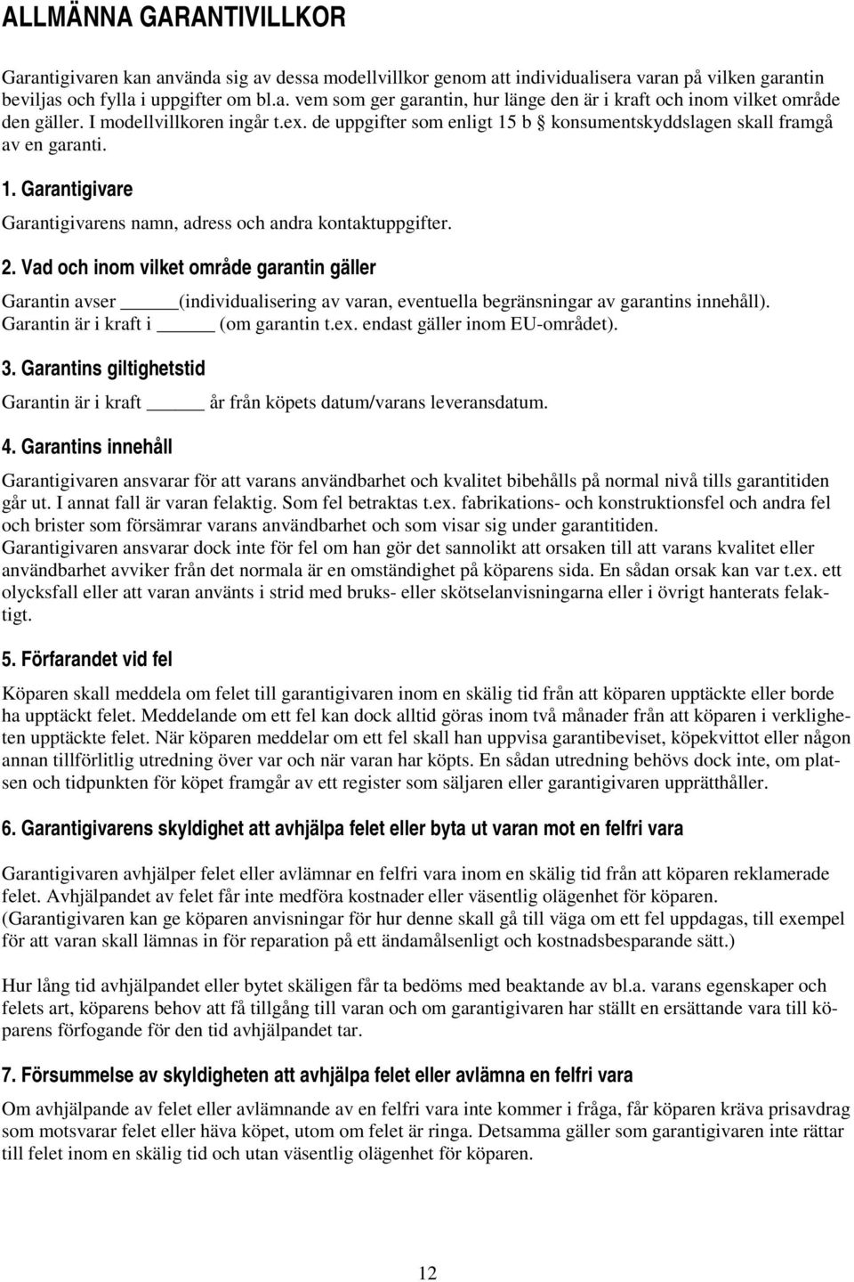 Vad och inom vilket område garantin gäller Garantin avser (individualisering av varan, eventuella begränsningar av garantins innehåll). Garantin är i kraft i (om garantin t.ex.