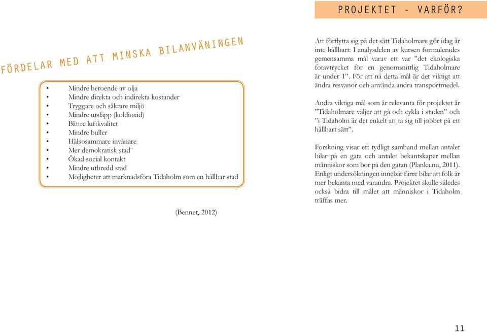 Hälsosammare invånare Mer demokratisk stad Ökad social kontakt Mindre utbredd stad Möjligheter att marknadsföra Tidaholm som en hållbar stad (Bennet, 2012) Att förflytta sig på det sätt Tidaholmare