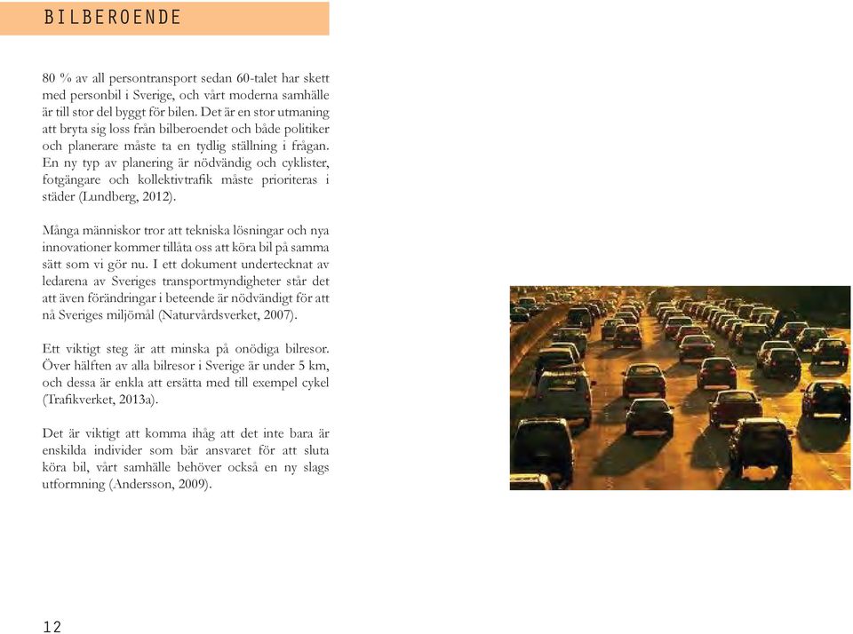 En ny typ av planering är nödvändig och cyklister, fotgängare och kollektivtrafik måste prioriteras i städer (Lundberg, 2012).