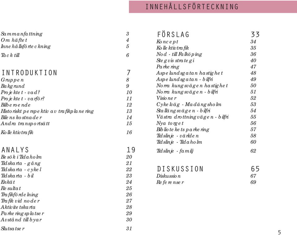 Tidskarta - bil 23 Enkät 24 Resultat 25 Trafi kfördelning 26 Trafi k vid noder 27 Aktivitetskarta 28 Parkeringsplatser 29 Avstånd till byar 30 Slutsatser 31 FÖRSLAG 33 Koncept 34 Kollektivtrafi k 35