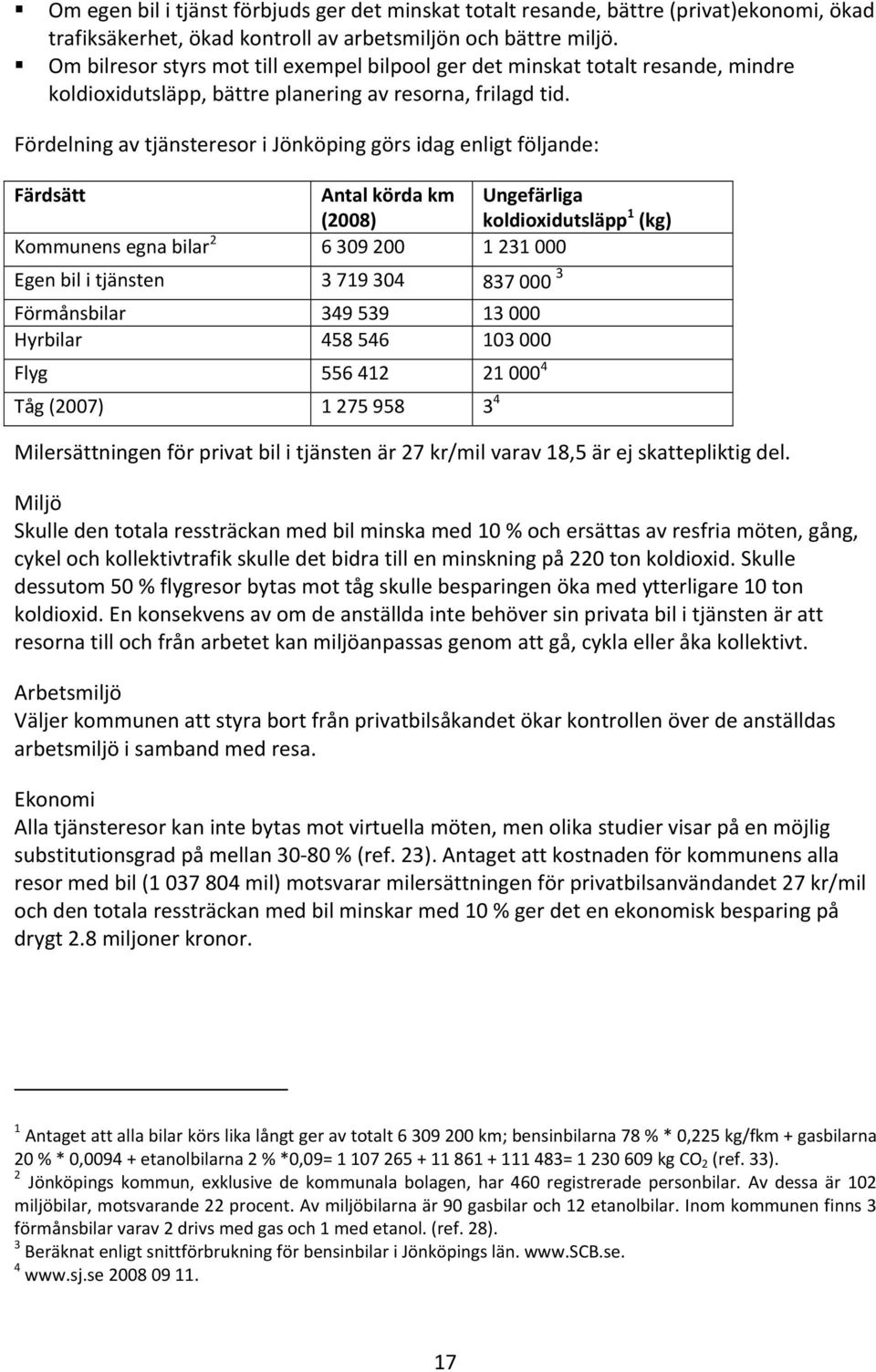 Fördelning av tjänsteresor i Jönköping görs idag enligt följande: Färdsätt Antal körda km (2008) Ungefärliga koldioxidutsläpp 1 (kg) Kommunens egna bilar 2 6 309 200 1 231 000 Egen bil i tjänsten 3