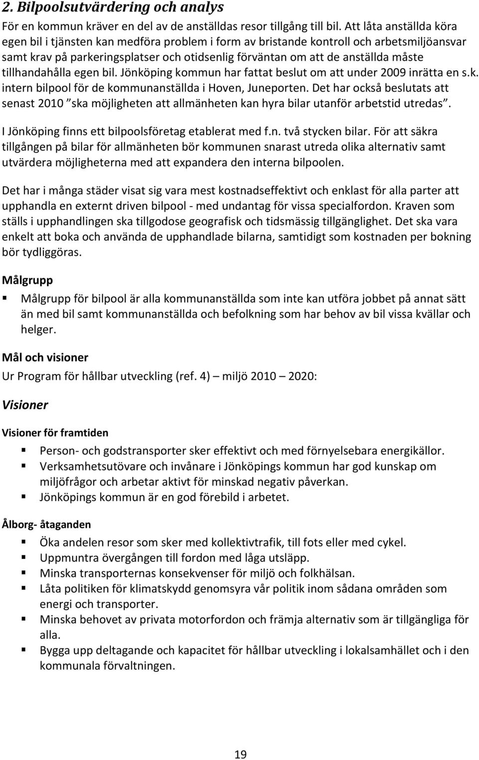 tillhandahålla egen bil. Jönköping kommun har fattat beslut om att under 2009 inrätta en s.k. intern bilpool för de kommunanställda i Hoven, Juneporten.