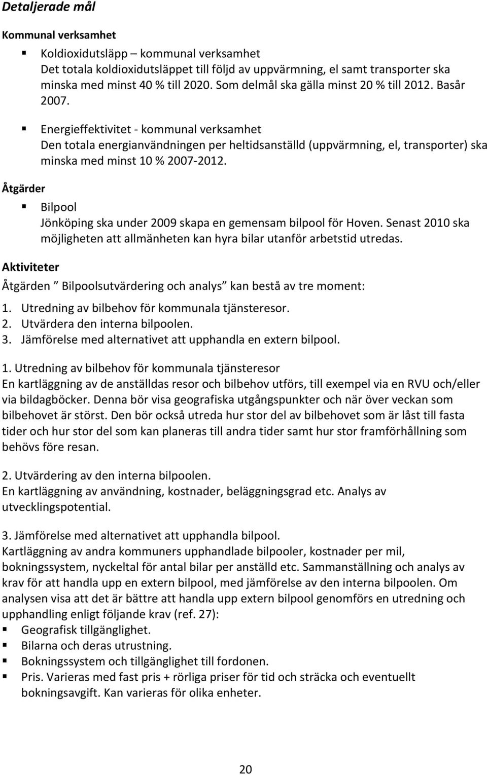 Energieffektivitet - kommunal verksamhet Den totala energianvändningen per heltidsanställd (uppvärmning, el, transporter) ska minska med minst 10 % 2007-2012.