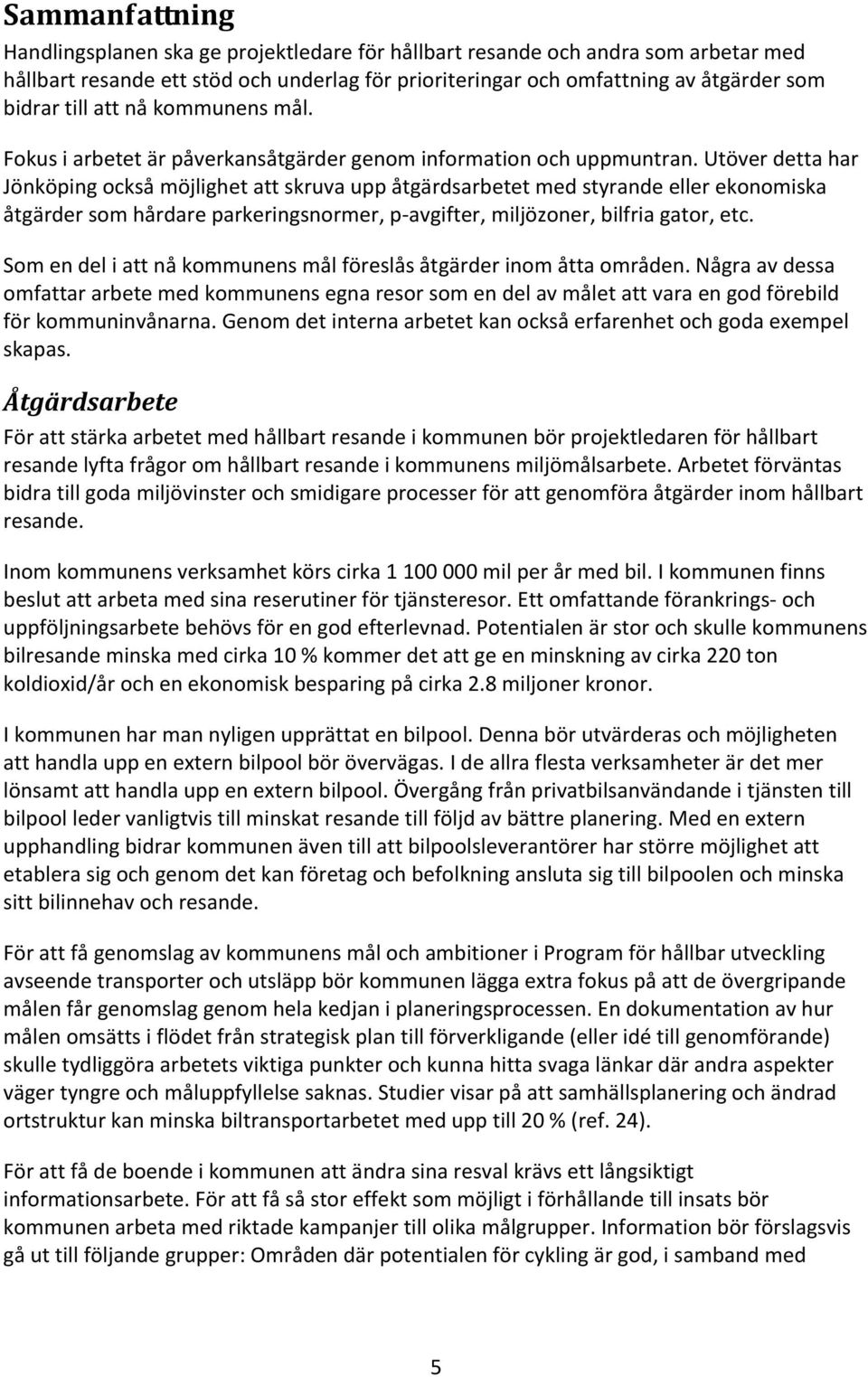 Utöver detta har Jönköping också möjlighet att skruva upp åtgärdsarbetet med styrande eller ekonomiska åtgärder som hårdare parkeringsnormer, p-avgifter, miljözoner, bilfria gator, etc.