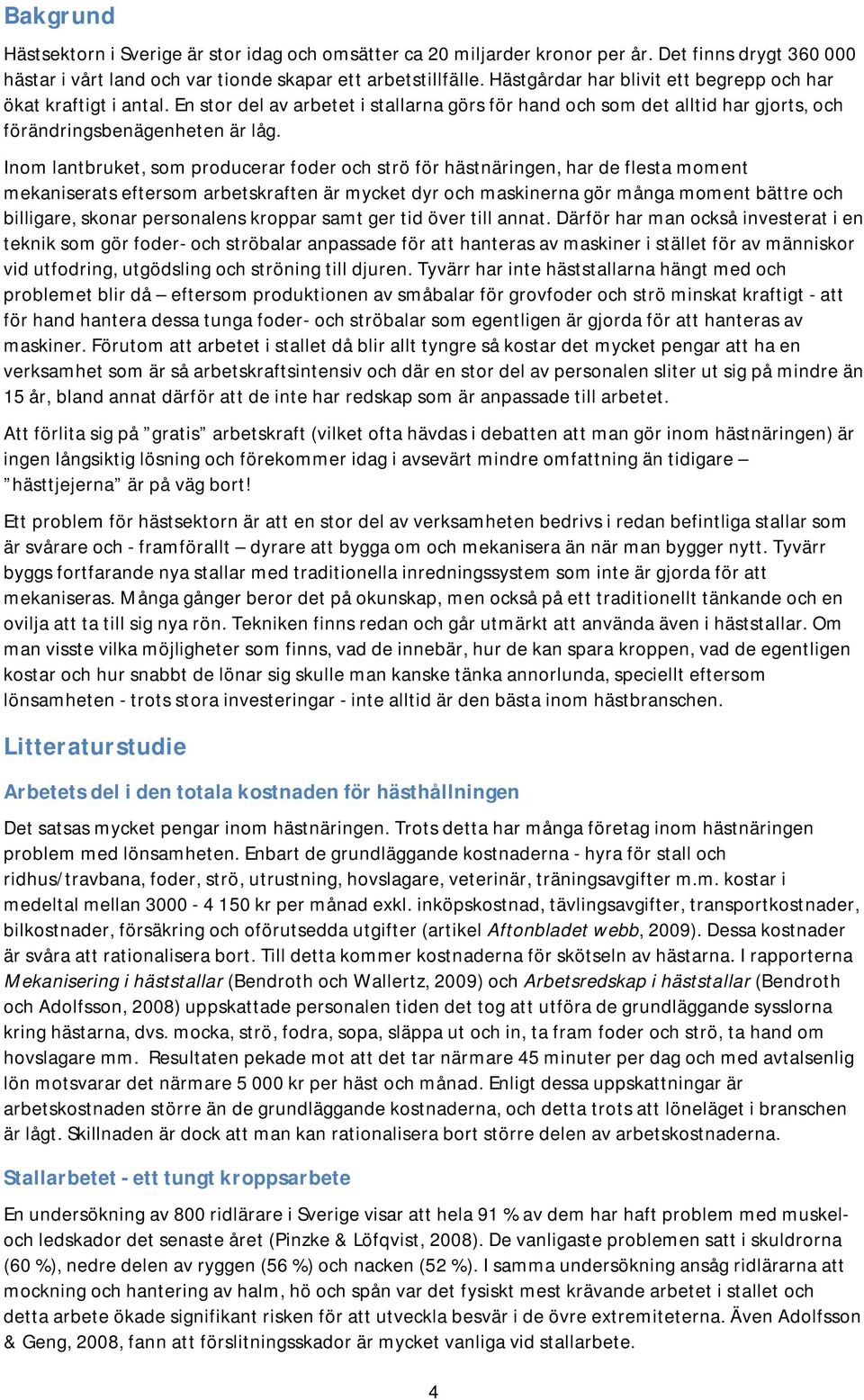 Inom lantbruket, som producerar foder och strö för hästnäringen, har de flesta moment mekaniserats eftersom arbetskraften är mycket dyr och maskinerna gör många moment bättre och billigare, skonar