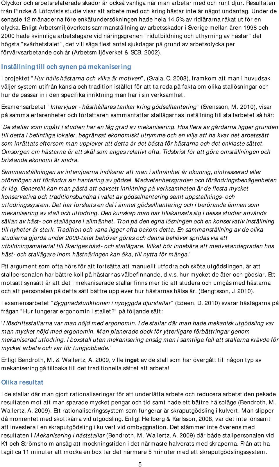 Enligt Arbetsmiljöverkets sammanställning av arbetsskador i Sverige mellan åren 1998 och 2000 hade kvinnliga arbetstagare vid näringsgrenen ridutbildning och uthyrning av hästar det högsta