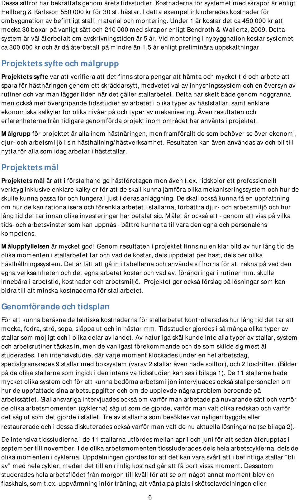 Under 1 år kostar det ca 450 000 kr att mocka 30 boxar på vanligt sätt och 210 000 med skrapor enligt Bendroth & Wallertz, 2009. Detta system är väl återbetalt om avskrivningstiden är 5 år.