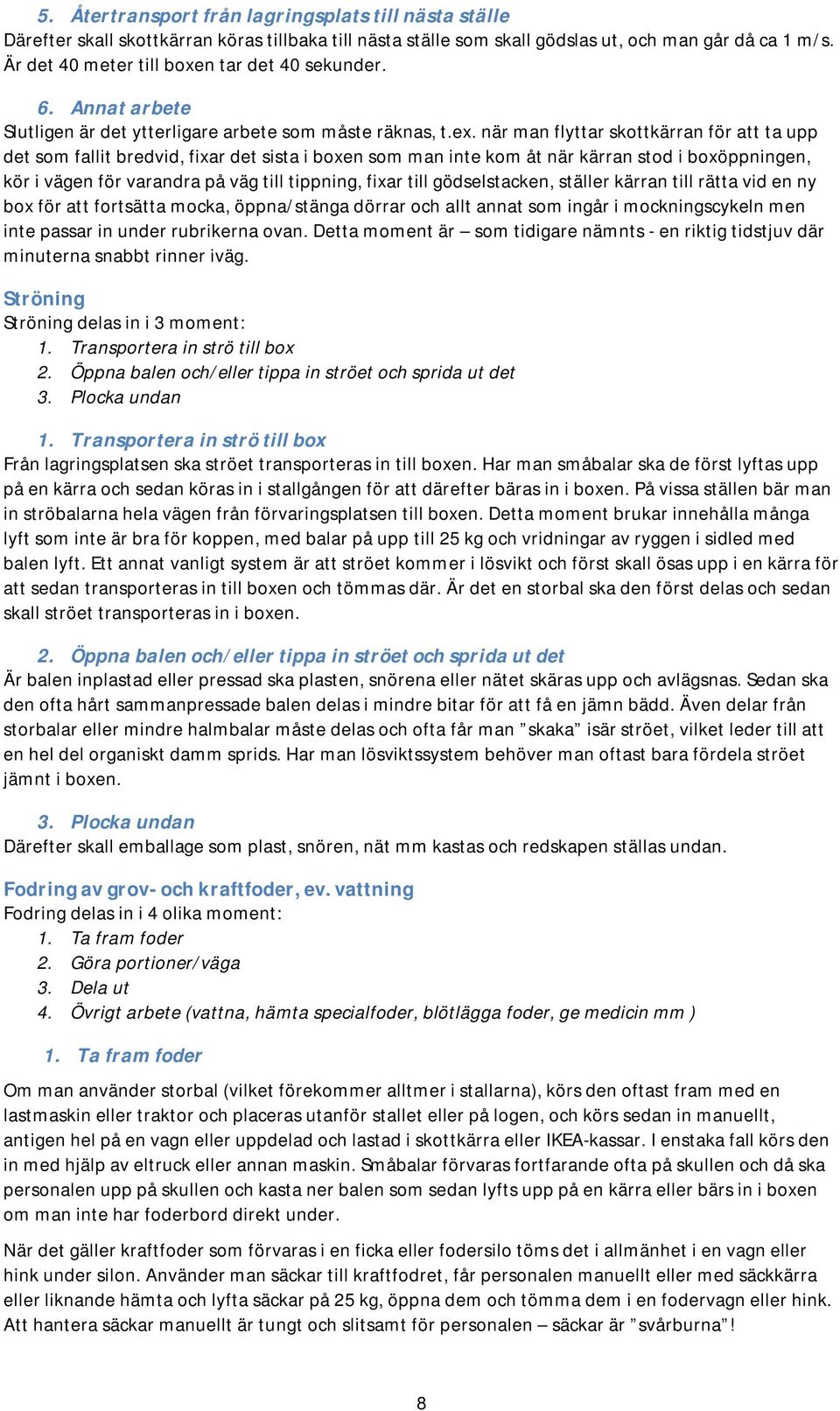 när man flyttar skottkärran för att ta upp det som fallit bredvid, fixar det sista i boxen som man inte kom åt när kärran stod i boxöppningen, kör i vägen för varandra på väg till tippning, fixar