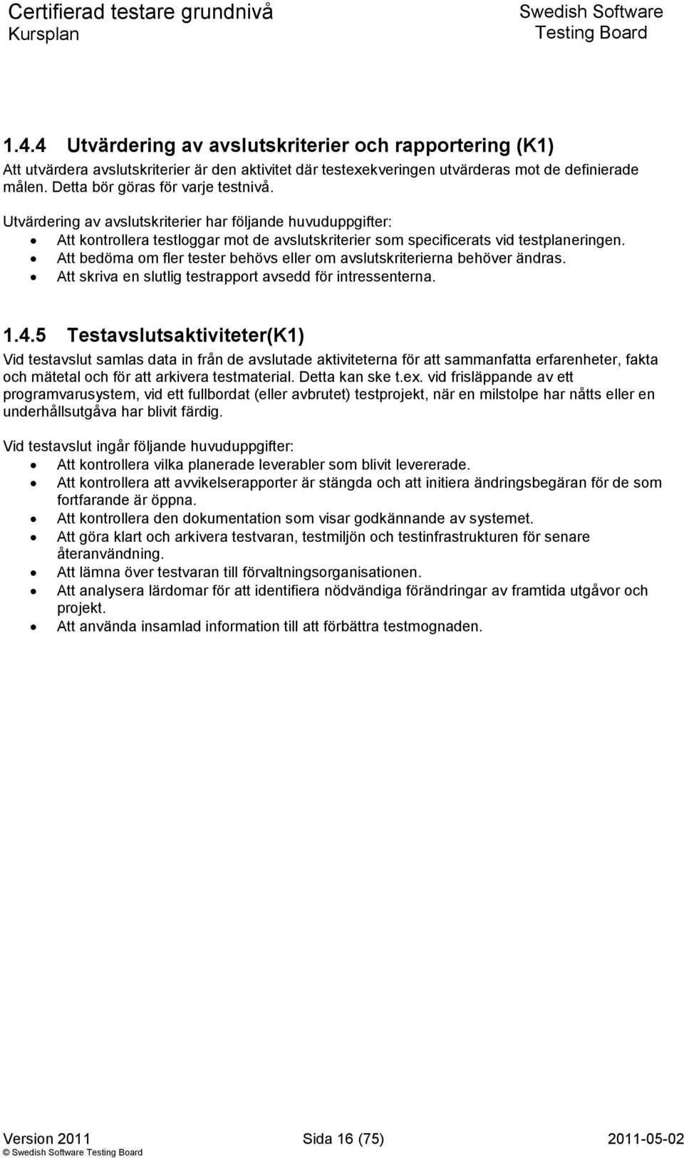 Att bedöma om fler tester behövs eller om avslutskriterierna behöver ändras. Att skriva en slutlig testrapport avsedd för intressenterna. 1.4.