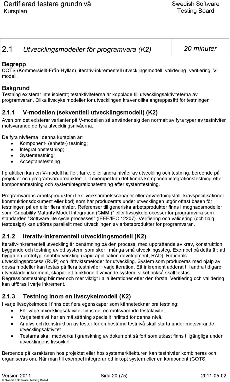 Olika livscykelmodeller för utvecklingen kräver olika angreppssätt för testningen 2.1.