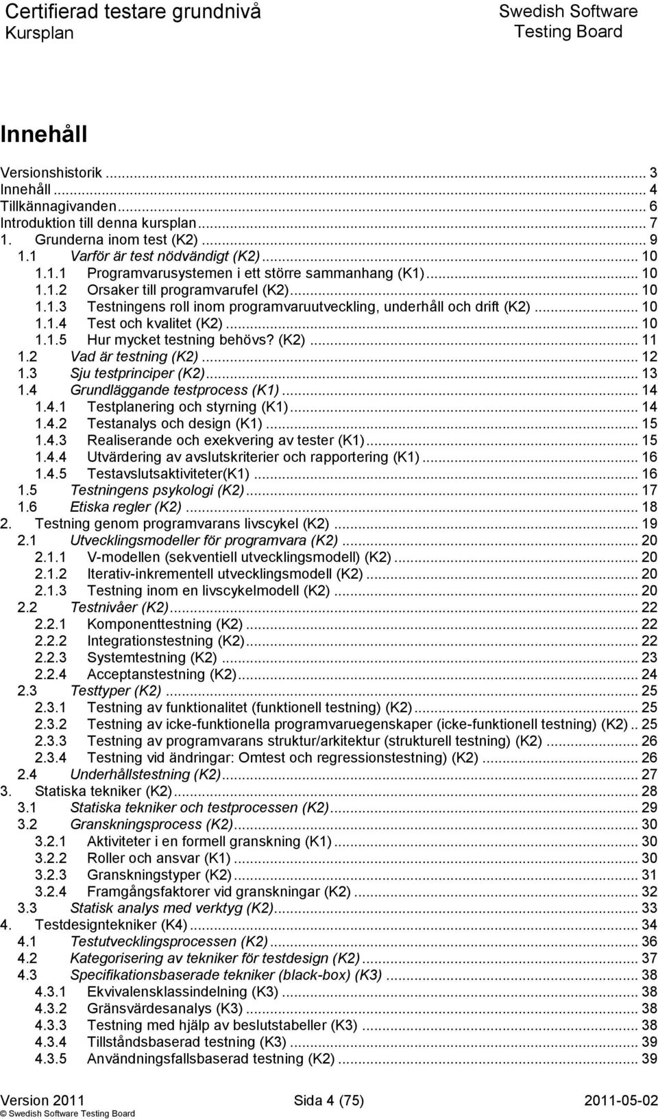 (K2)... 11 1.2 Vad är testning (K2)... 12 1.3 Sju testprinciper (K2)... 13 1.4 Grundläggande testprocess (K1)... 14 1.4.1 Testplanering och styrning (K1)... 14 1.4.2 Testanalys och design (K1)... 15 1.