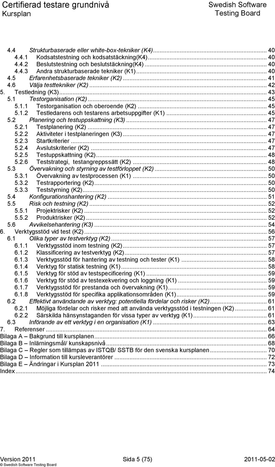 .. 45 5.2 Planering och testuppskattning (K3)... 47 5.2.1 Testplanering (K2)... 47 5.2.2 Aktiviteter i testplaneringen (K3)... 47 5.2.3 Startkriterier... 47 5.2.4 Avslutskriterier (K2)... 47 5.2.5 Testuppskattning (K2).