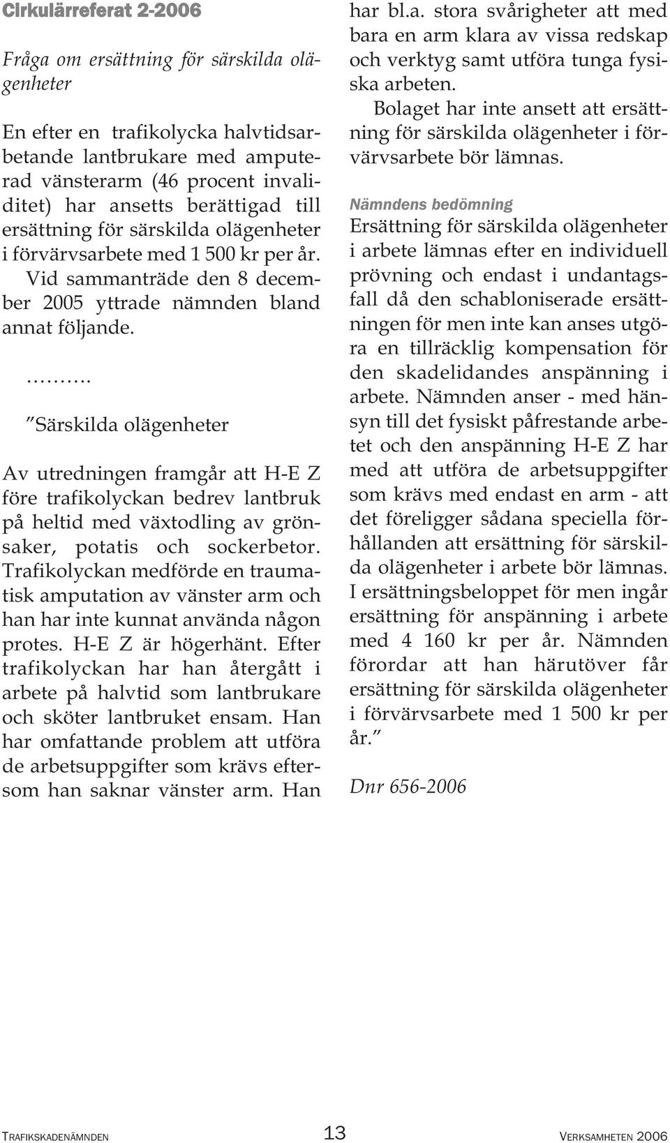 . Särskilda olägenheter Av utredningen framgår att H-E Z före trafikolyckan bedrev lantbruk på heltid med växtodling av grönsaker, potatis och sockerbetor.