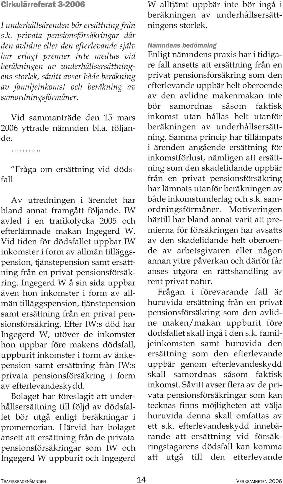 .. Fråga om ersättning vid dödsfall Av utredningen i ärendet har bland annat framgått följande. IW avled i en trafikolycka 2005 och efterlämnade makan Ingegerd W.