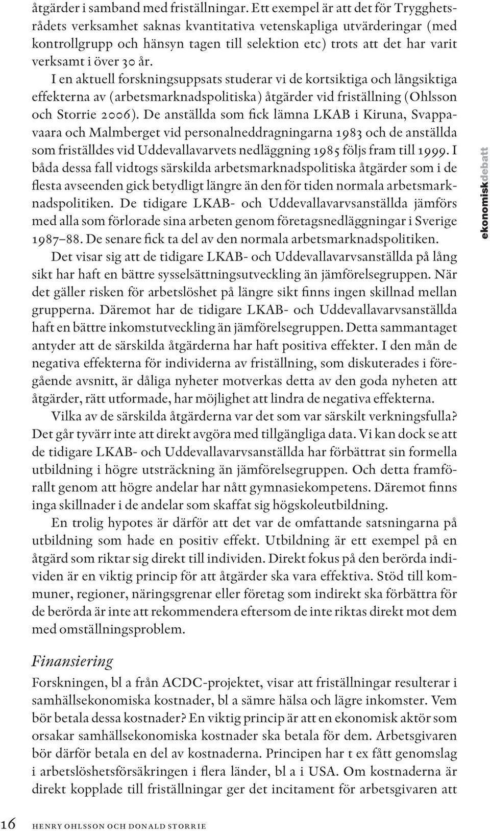 30 år. I en aktuell forskningsuppsats studerar vi de kortsiktiga och långsiktiga effekterna av (arbetsmarknadspolitiska) åtgärder vid friställning (Ohlsson och Storrie 2006).