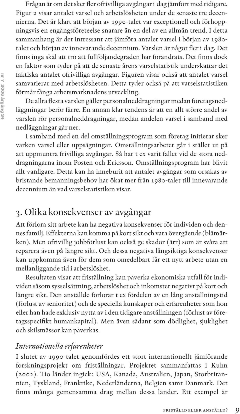 I detta sammanhang är det intressant att jämföra antalet varsel i början av 1980- talet och början av innevarande decennium. Varslen är något fler i dag.