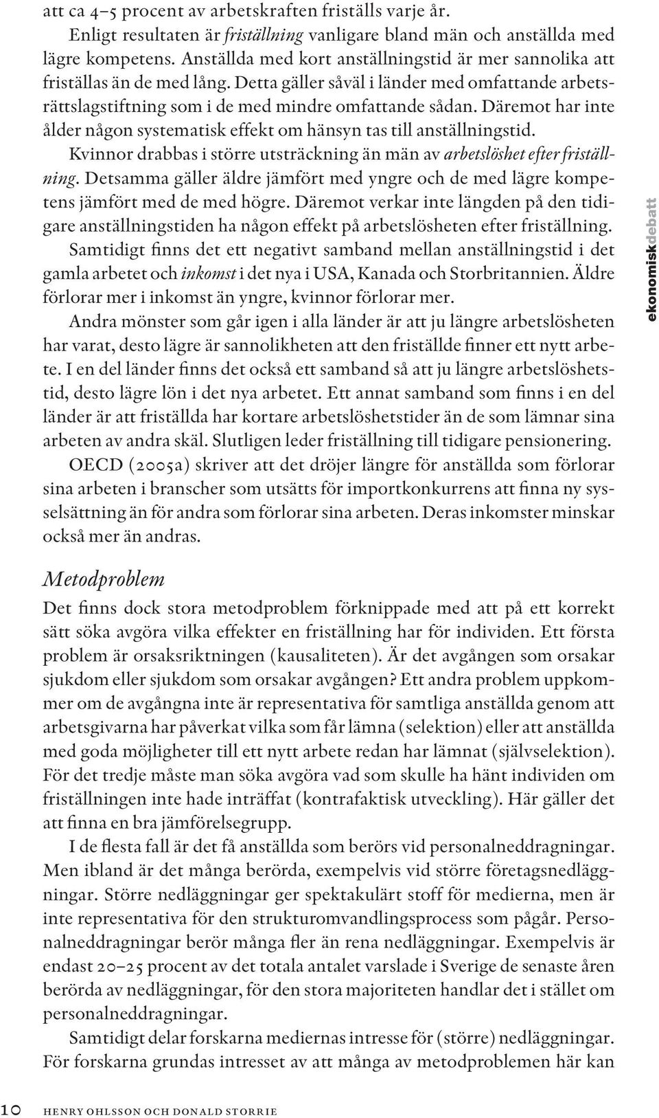 Däremot har inte ålder någon systematisk effekt om hänsyn tas till anställningstid. Kvinnor drabbas i större utsträckning än män av arbetslöshet shet efter fristä llning.