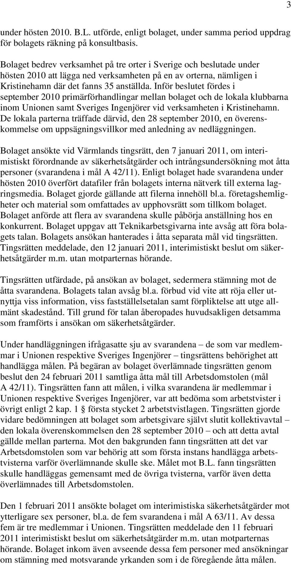 Inför beslutet fördes i september 2010 primärförhandlingar mellan bolaget och de lokala klubbarna inom Unionen samt Sveriges Ingenjörer vid verksamheten i Kristinehamn.