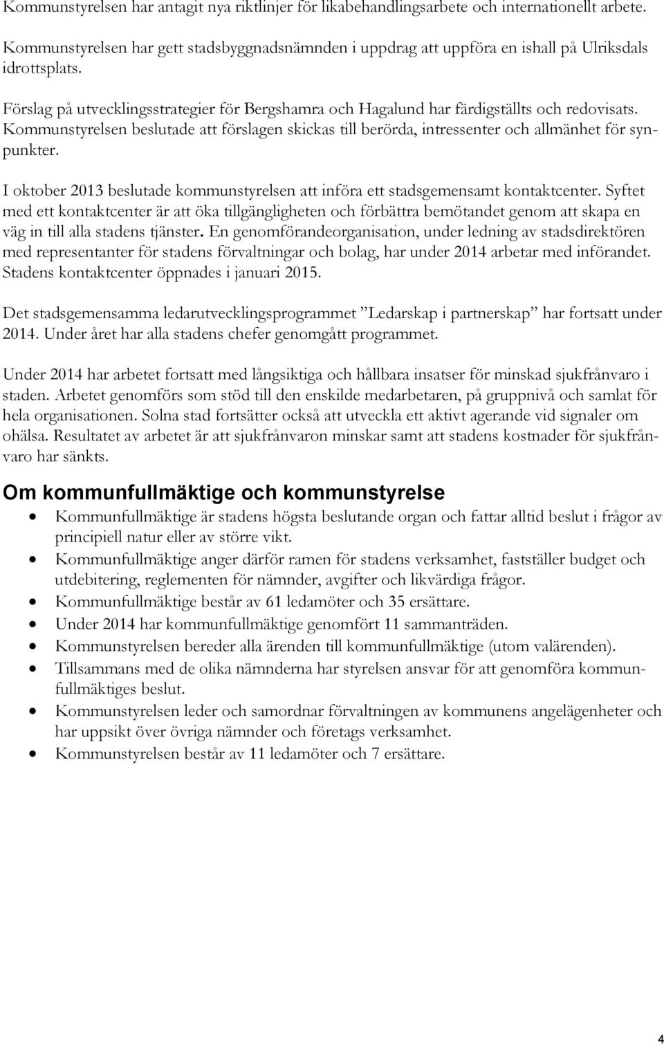 Kommunstyrelsen beslutade att förslagen skickas till berörda, intressenter och allmänhet för synpunkter. I oktober 2013 beslutade kommunstyrelsen att införa ett stadsgemensamt kontaktcenter.