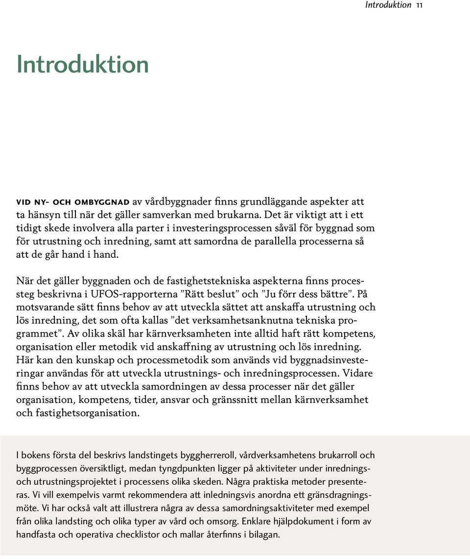 i hand. När det gäller byggnaden och de fastighetstekniska aspekterna finns processteg beskrivna i UFOS-rapporterna Rätt beslut och Ju förr dess bättre.