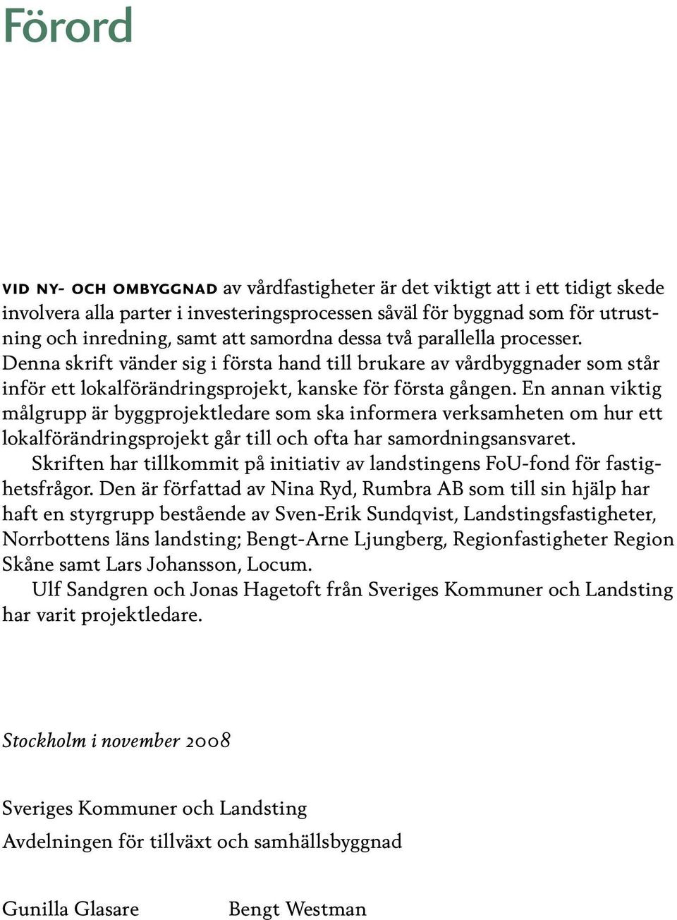 En annan viktig målgrupp är byggprojektledare som ska informera verksamheten om hur ett lokalförändringsprojekt går till och ofta har samordningsansvaret.