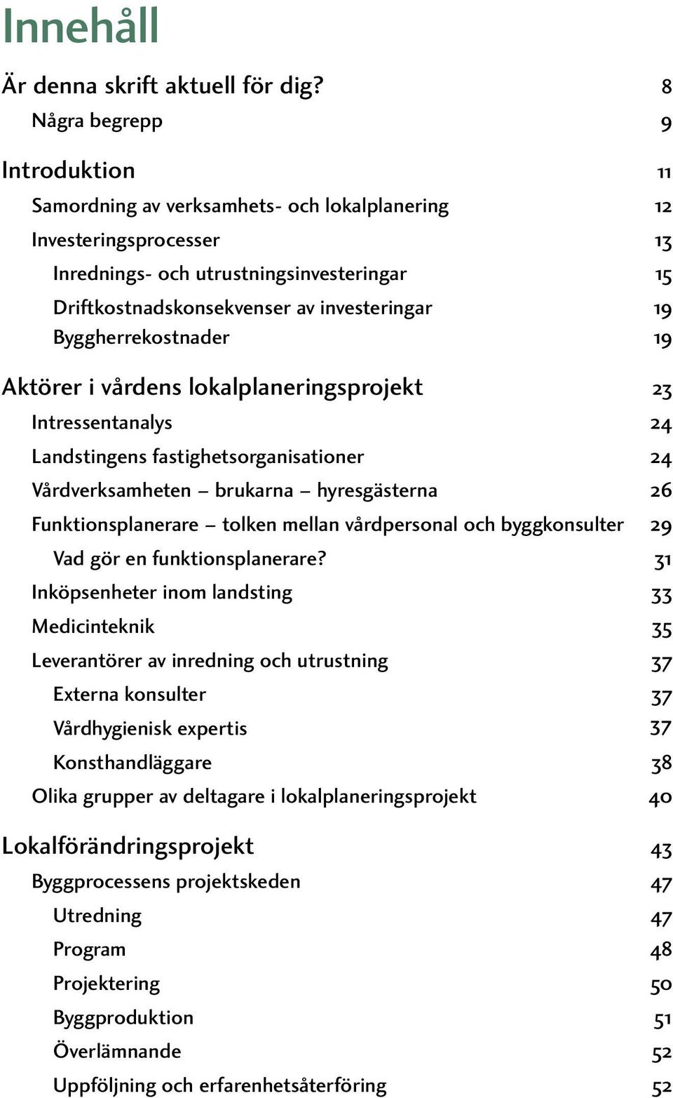 Byggherrekostnader 19 Aktörer i vårdens lokalplaneringsprojekt 23 Intressentanalys 24 Landstingens fastighetsorganisationer 24 Vårdverksamheten brukarna hyresgästerna 26 Funktionsplanerare tolken