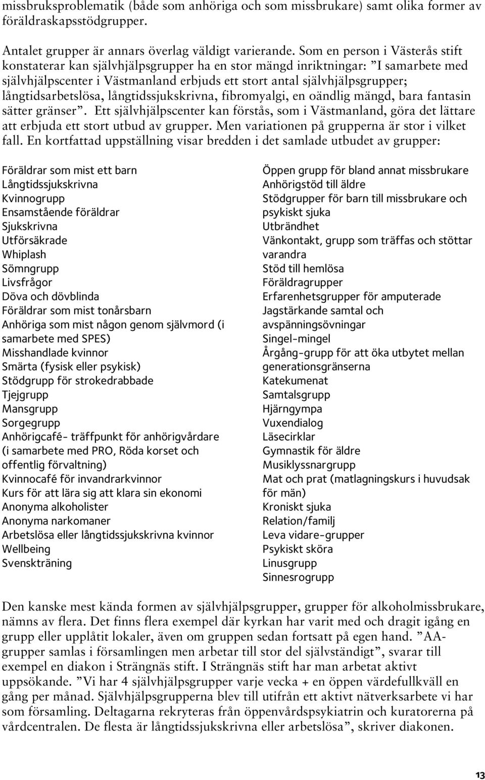 långtidsarbetslösa, långtidssjukskrivna, fibromyalgi, en oändlig mängd, bara fantasin sätter gränser.