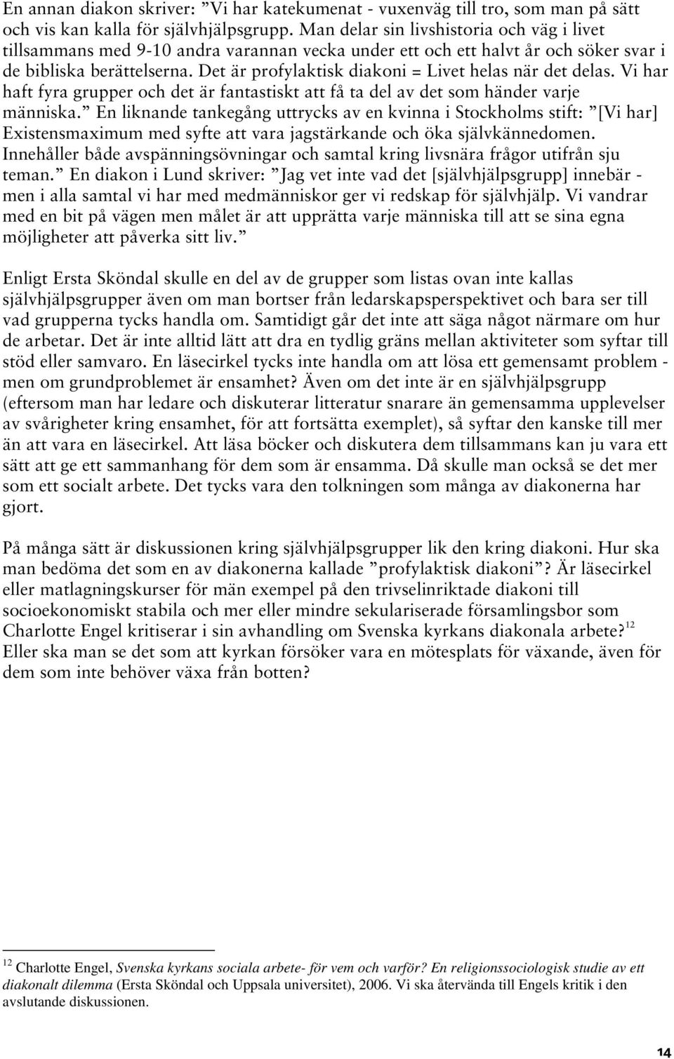 Det är profylaktisk diakoni = Livet helas när det delas. Vi har haft fyra grupper och det är fantastiskt att få ta del av det som händer varje människa.