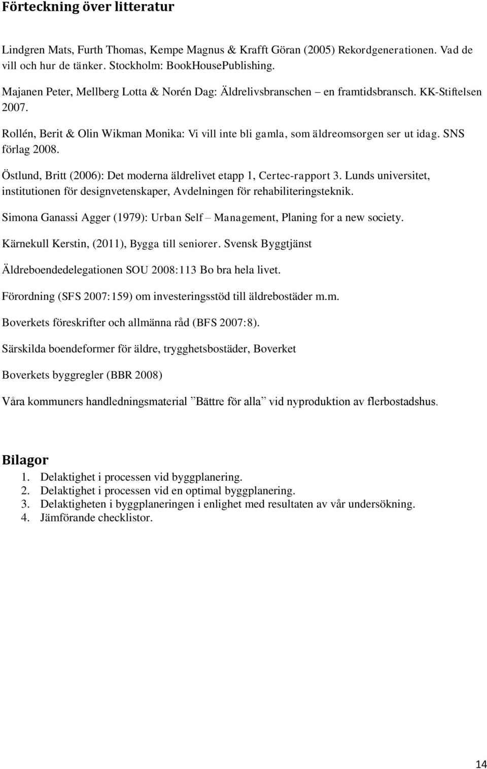 SNS förlag 2008. Östlund, Britt (2006): Det moderna äldrelivet etapp 1, Certec-rapport 3. Lunds universitet, institutionen för designvetenskaper, Avdelningen för rehabiliteringsteknik.