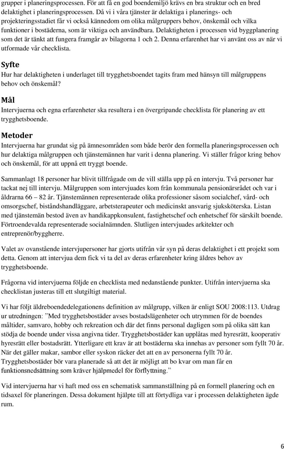 Delaktigheten i processen vid byggplanering som det är tänkt att fungera framgår av bilagorna 1 och 2. Denna erfarenhet har vi använt oss av när vi utformade vår checklista.