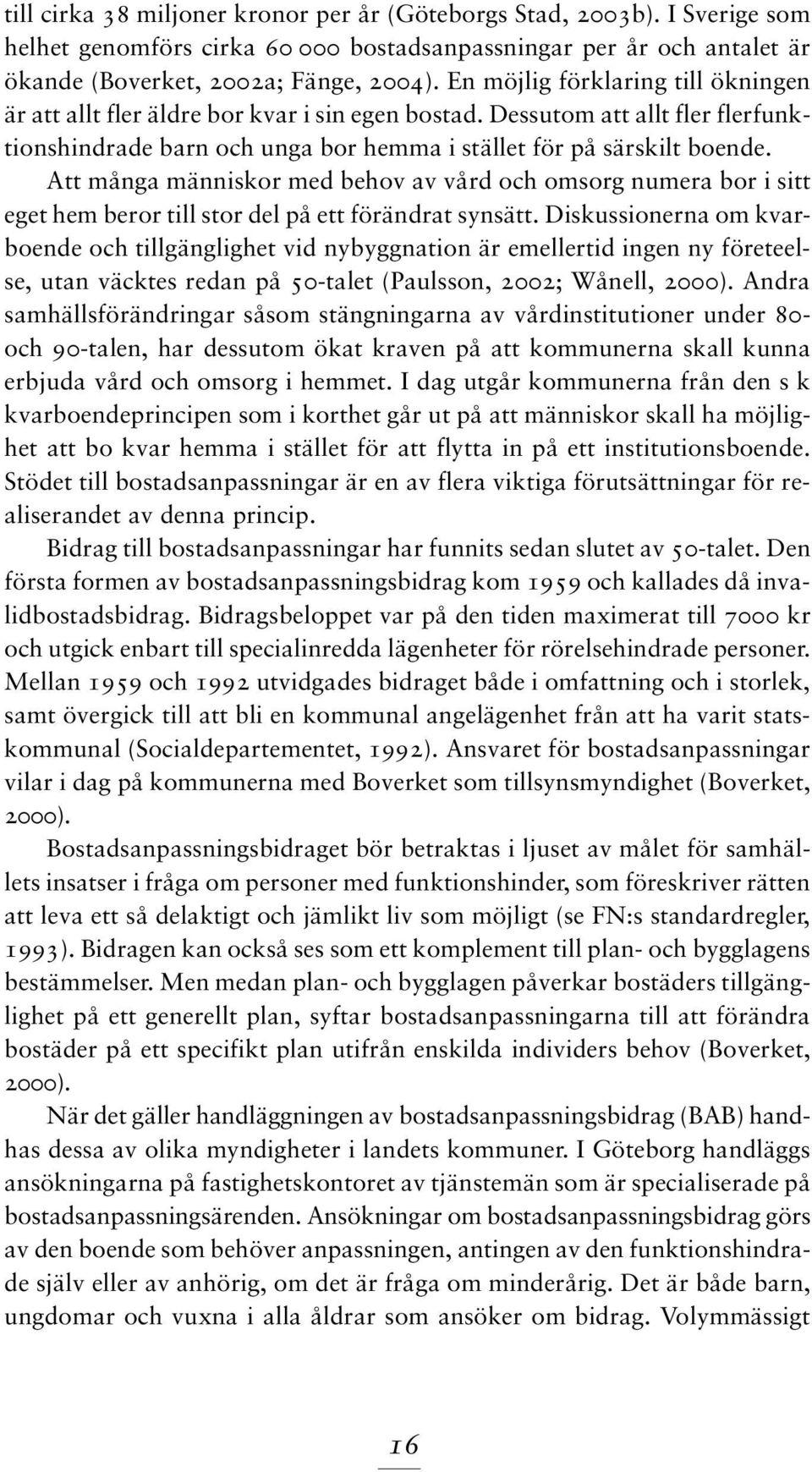 Att många människor med behov av vård och omsorg numera bor i sitt eget hem beror till stor del på ett förändrat synsätt.