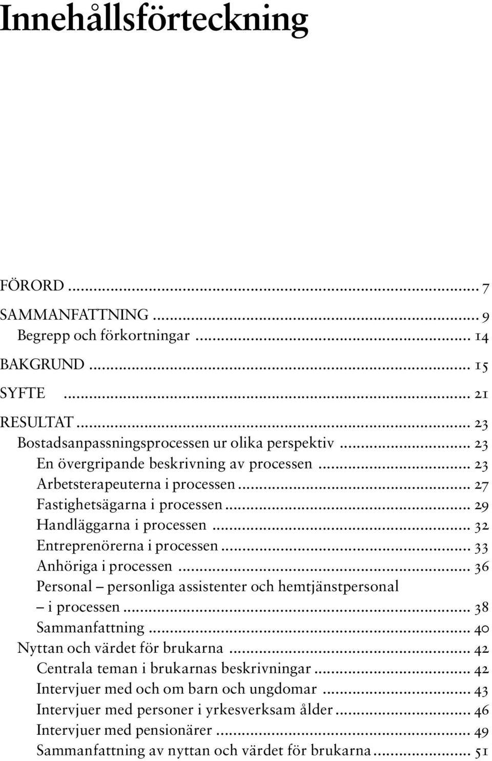 .. 33 Anhöriga i processen... 36 Personal personliga assistenter och hemtjänstpersonal i processen... 38 Sammanfattning... 40 Nyttan och värdet för brukarna.