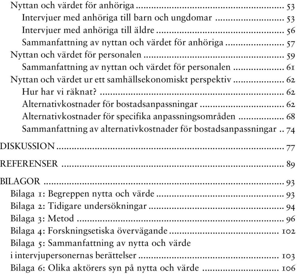 ... 62 Alternativkostnader för bostadsanpassningar... 62 Alternativkostnader för specifika anpassningsområden... 68 Sammanfattning av alternativkostnader för bostadsanpassningar.. 74 DISKUSSION.